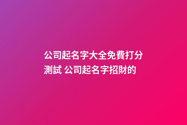 公司起名字大全免費打分測試 公司起名字招財的-第1張-公司起名-玄機派